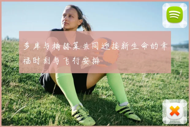 多库与梅赫莱共同迎接新生命的幸福时刻与飞行安排
