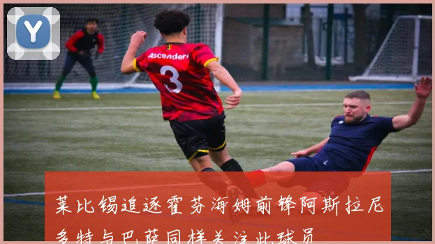 莱比锡追逐霍芬海姆前锋阿斯拉尼多特与巴萨同样关注此球员
