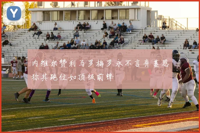 内维尔赞利马罗梅罗永不言弃基恩称其跑位如顶级前锋