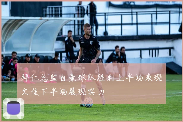 拜仁总监自豪球队胜利上半场表现欠佳下半场展现实力