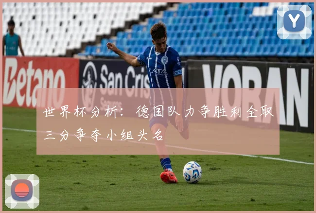 世界杯分析：德国队力争胜利全取三分争夺小组头名