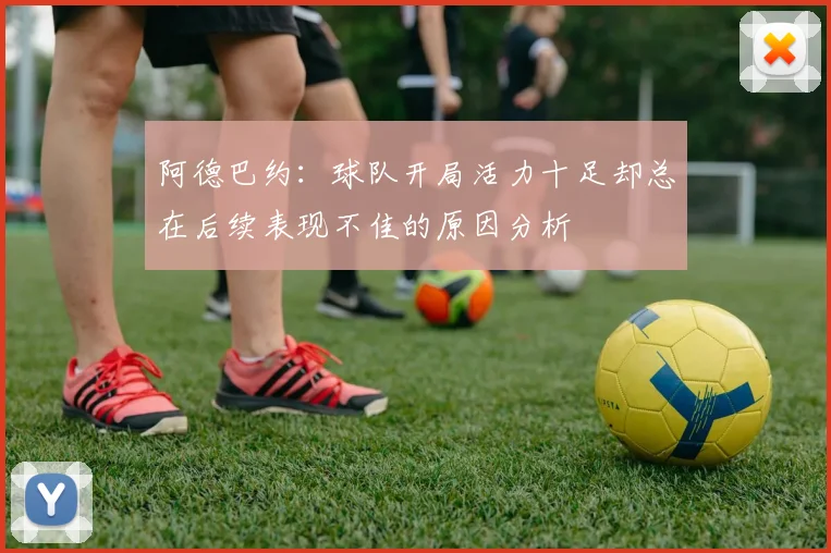 阿德巴约：球队开局活力十足却总在后续表现不佳的原因分析