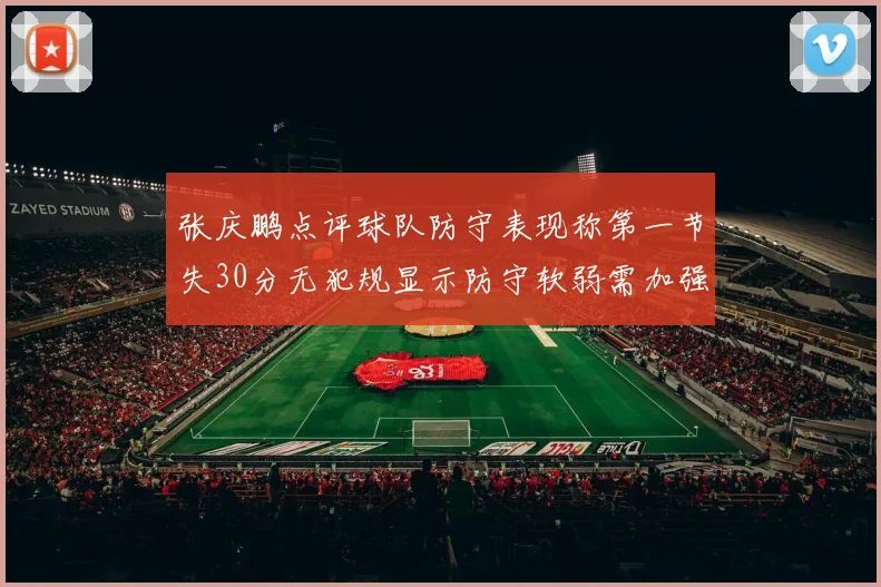 张庆鹏点评球队防守表现称第一节失30分无犯规显示防守软弱需加强