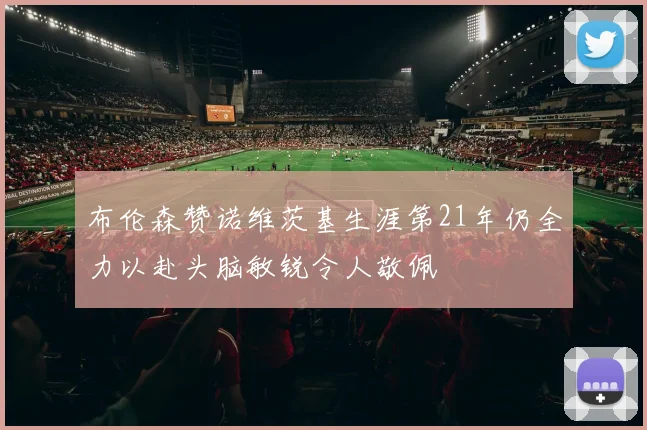 布伦森赞诺维茨基生涯第21年仍全力以赴头脑敏锐令人敬佩