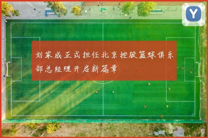 刘家成正式担任北京控股篮球俱乐部总经理开启新篇章