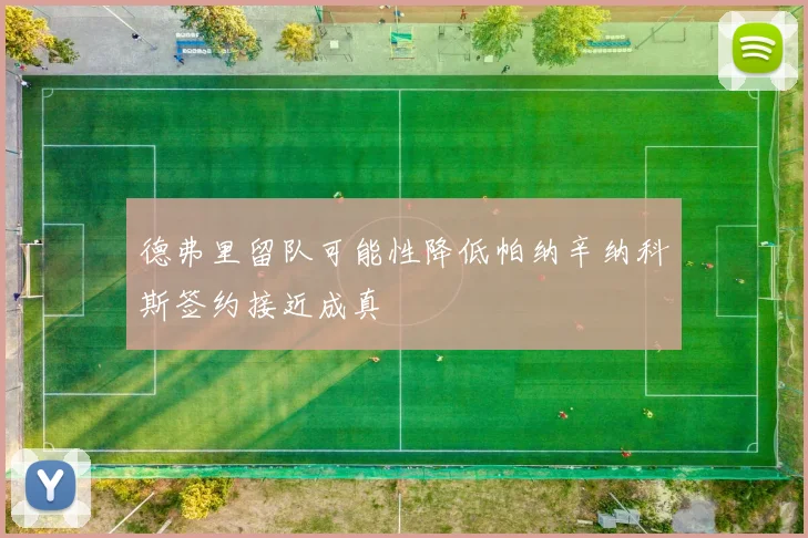 德弗里留队可能性降低帕纳辛纳科斯签约接近成真