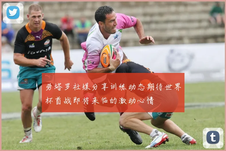 劳塔罗社媒分享训练动态期待世界杯首战即将来临的激动心情